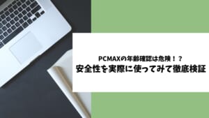 PCMAXの年齢確認について安全性やメリット、方法、注意点を紹介