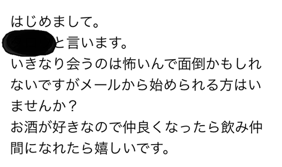 はじめまして　と言います　いきなり会うのは怖いんで面倒かもしれないですがメールから始められる方はいませんか？　お酒が好きなので仲良くなったら飲み仲間になれたら嬉しいです