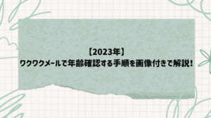 【2023年】ワクワクメールで年齢確認する手順を画像付きで解説！