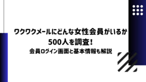 ワクワクメールにどんな女性会員がいるか500人を調査！会員ログイン画面と基本情報も解説