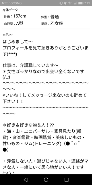 素人女性のプロフ自己PR はじめましてー　プロフィールを見て頂きありがとうございます　仕事は介護職していますー　女性ばっかりなので出会い全くないです　いいねしてメッセージ来ないのも辞めて下さい　好き、好きな物、人　海、山、ユニバーサル、家具見たり、音楽鑑賞　映画鑑賞　美味しいもの　甘いもの　ジム　トレーニング