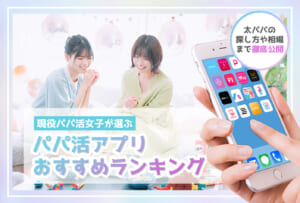 パパ活アプリ・サイトランキングおすすめ18選【P活女子の解説動画あり】現役パパ活女子2名が監修