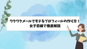 ワクワクメールでモテるプロフィールの作り方！女子目線で徹底解説