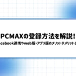 PCMAXの登録方法を解説!Facebook連携やweb版・アプリ版のメリットでメリットとは