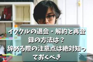 イククルの退会・解約と再登録の方法は？辞める際の注意点と利用停止・強制退会に関して解説