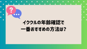 イククル年齢確認3 | 出会い系の虎 イククル 年齢確認 おすすめの方法