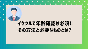 イククルで年齢確認は必須！その方法と必要なものとは？