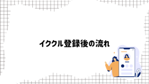 イククル　登録後の流れ