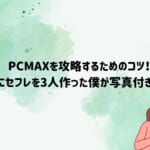 PCMAXでセフレを作る7大攻略ポイントとは!体験談を踏まえてコツを紹介