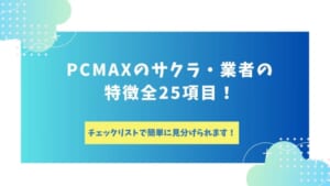 PCMAXのサクラ・業者は多い？特徴全25項目のチェックリストで簡単に見分ける方法