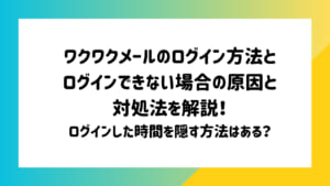 ワクワクメールのログイン方法、最終ログイン時間から分かること、ログインできない場合の対処法を解説！