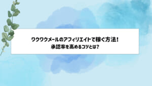 ワクワクメールのアフィリエイトで稼ぐ方法！承認率を高めるコツとは？