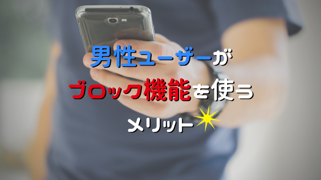 男性ユーザーがブロック機能を使うメリットは、戦略的なJメールの攻略ができること！