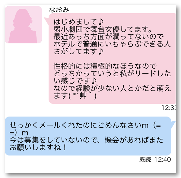 なおみ　はじめまして　弱小劇団で舞台女優してます　最近あっち方面が潤ってないのでホテルで普通にいちゃらぶできる人さがしてます　性格的には積極的なほうなのでどっちかっていうと私がリードしたい感じです　なので経験が少ない人とかだと萌えます　返信した内容　せっかくメールくれたのにごめんなさい　今は募集をしていないので、機会があればまたお願いしますね