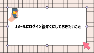 jメールログイン後にしておきたいこと