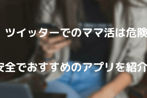 ツイッターでママ活は危険？安全でおすすめのアプリを紹介！