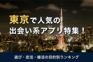 東京で人気の出会い系アプリ9選【2026年】口コミ・評判を徹底分析