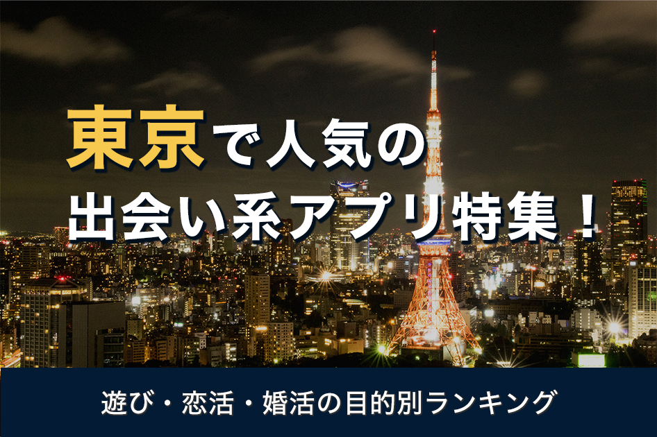 東京で人気の出会い系アプリ特集（遊び・恋活・婚活の目的別ランキング）